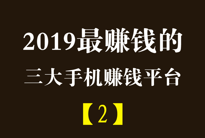 2019年三大最赚钱的手机赚钱软件平台（二）