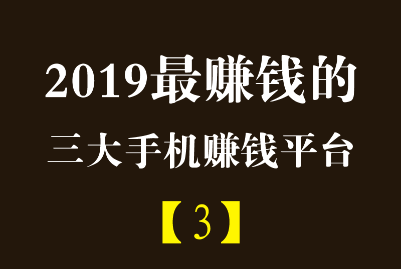 2019年三大最赚钱的手机赚钱软件平台（三）