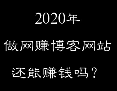 2020年做网赚博客网站还能赚钱吗？