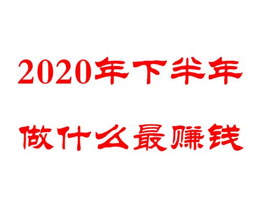 2020年下半年网上赚钱最快方法？2020年下半年做什么最赚钱？