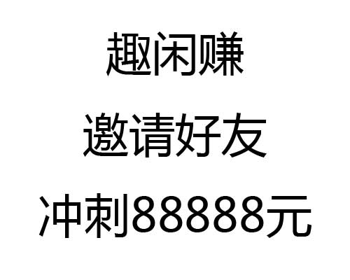 趣闲赚邀请好友冲刺88888元活动，你参与了吗？