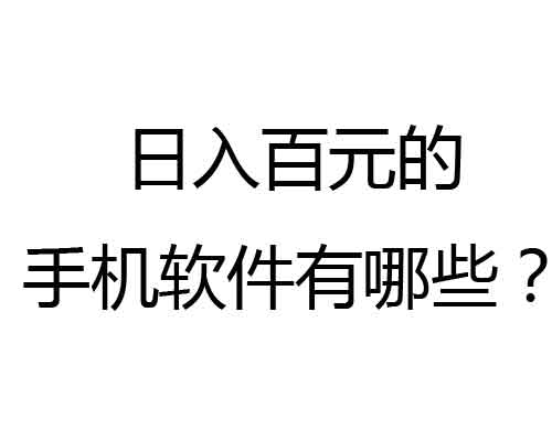 日入百元的手机软件有哪些？这几款软件可以让你一天挣一百元