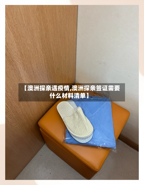 【澳洲探亲遇疫情,澳洲探亲签证需要什么材料清单】