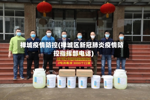 禅城疫情防控(禅城区新冠肺炎疫情防控指挥部电话)-第2张图片