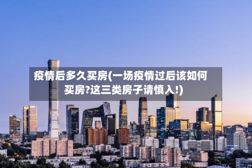 疫情后多久买房(一场疫情过后该如何买房?这三类房子请慎入!)-第2张图片