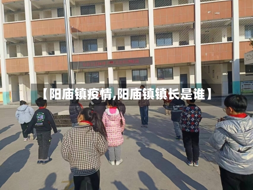 【阳庙镇疫情,阳庙镇镇长是谁】-第2张图片