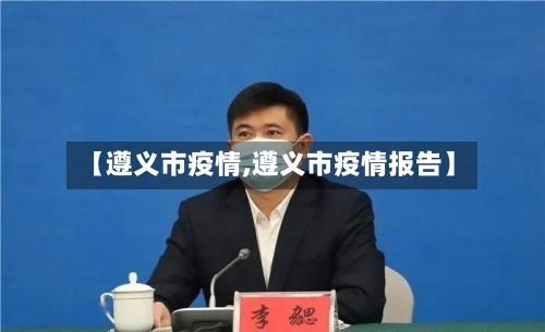 【遵义市疫情,遵义市疫情报告】