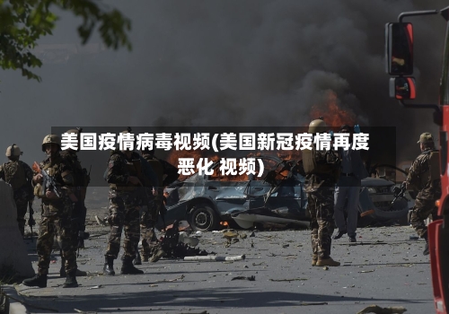 美国疫情病毒视频(美国新冠疫情再度恶化 视频)