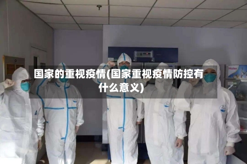 国家的重视疫情(国家重视疫情防控有什么意义)-第2张图片