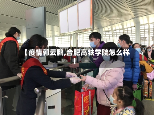 【疫情郭云鹏,合肥高铁学院怎么样】