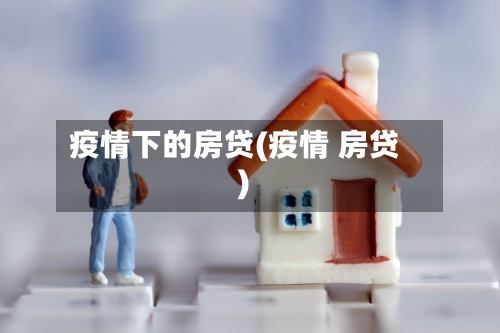 疫情下的房贷(疫情 房贷)