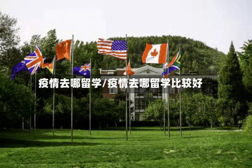 疫情去哪留学/疫情去哪留学比较好-第3张图片