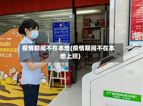 疫情期间不在本地(疫情期间不在本地上班)