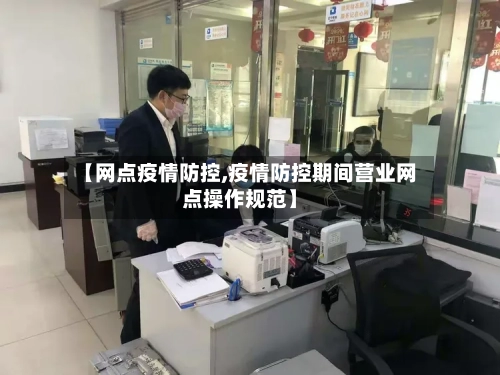 【网点疫情防控,疫情防控期间营业网点操作规范】-第2张图片