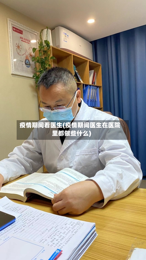 疫情期间看医生(疫情期间医生在医院里都做些什么)