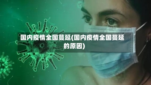 国内疫情全国蔓延(国内疫情全国蔓延的原因)