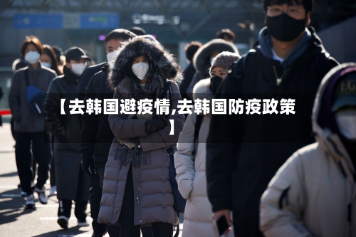 【去韩国避疫情,去韩国防疫政策】