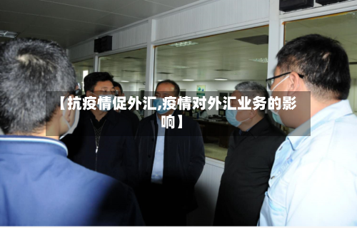 【抗疫情促外汇,疫情对外汇业务的影响】-第2张图片