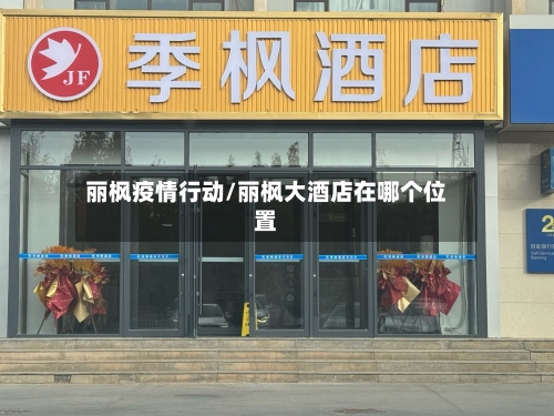 丽枫疫情行动/丽枫大酒店在哪个位置