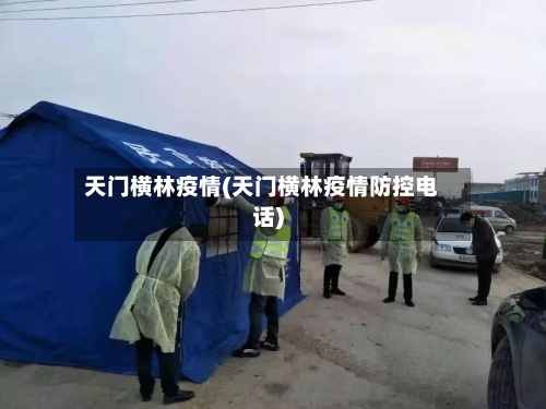 天门横林疫情(天门横林疫情防控电话)