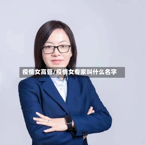 疫情女高管/疫情女专家叫什么名字