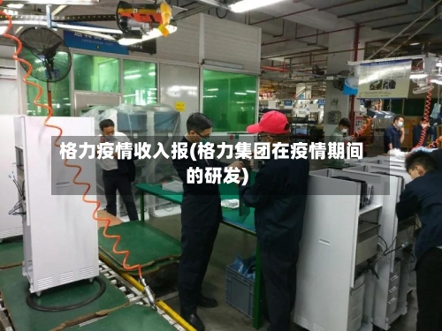 格力疫情收入报(格力集团在疫情期间的研发)