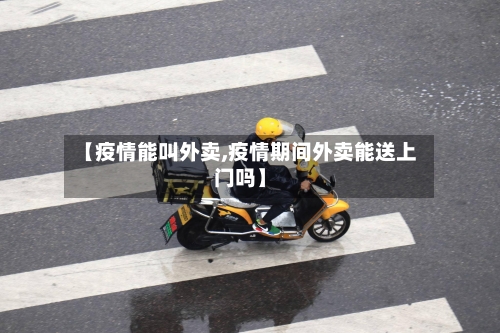 【疫情能叫外卖,疫情期间外卖能送上门吗】