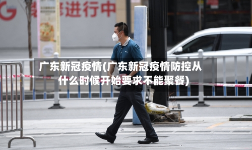 广东新冠疫情(广东新冠疫情防控从什么时候开始要求不能聚餐)