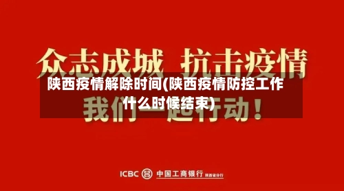 陕西疫情解除时间(陕西疫情防控工作什么时候结束)