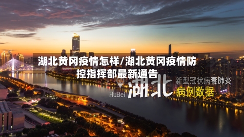 湖北黄冈疫情怎样/湖北黄冈疫情防控指挥部最新通告-第2张图片