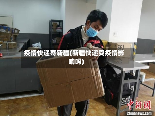 疫情快递寄新疆(新疆快递受疫情影响吗)