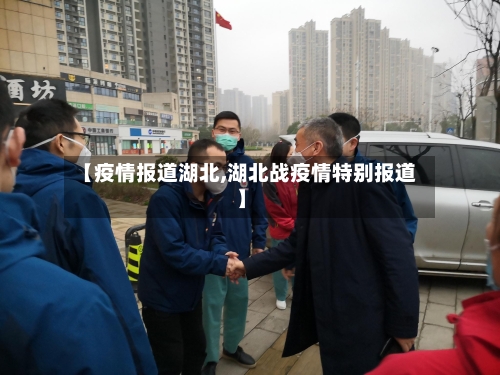 【疫情报道湖北,湖北战疫情特别报道】