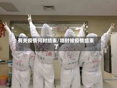 有关疫情何时结束/啥时候疫情结束了
