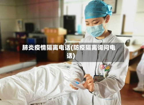 肺炎疫情隔离电话(防疫隔离询问电话)
