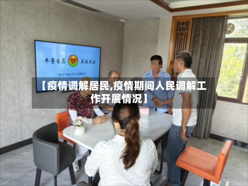 【疫情调解居民,疫情期间人民调解工作开展情况】