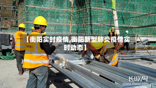 【衡阳实时疫情,衡阳新型肺炎疫情实时动态】