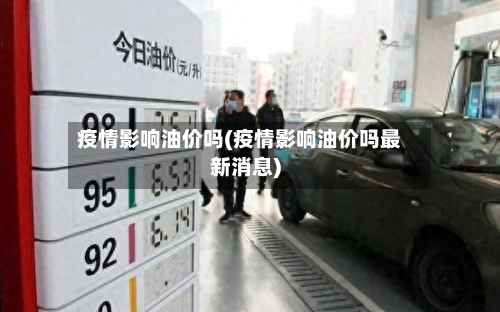 疫情影响油价吗(疫情影响油价吗最新消息)-第3张图片