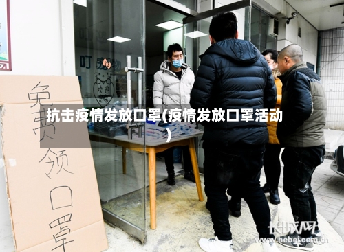 抗击疫情发放口罩(疫情发放口罩活动)-第2张图片