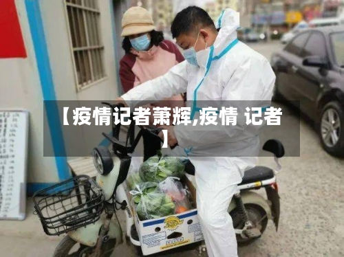 【疫情记者萧辉,疫情 记者】-第2张图片