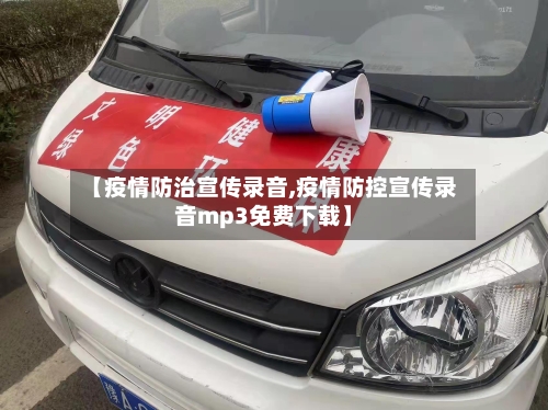 【疫情防治宣传录音,疫情防控宣传录音mp3免费下载】