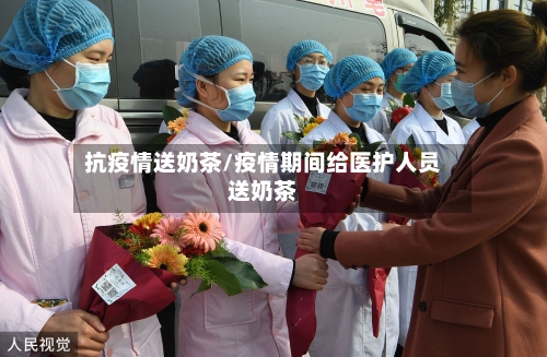 抗疫情送奶茶/疫情期间给医护人员送奶茶