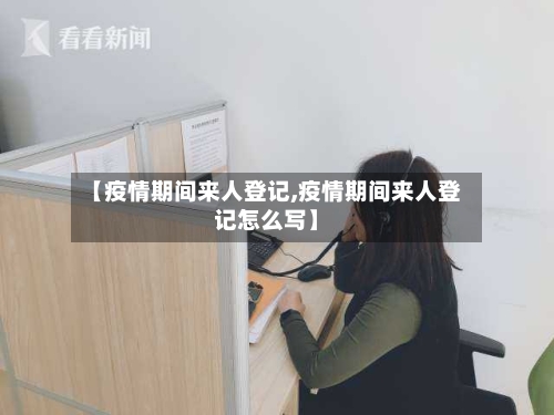 【疫情期间来人登记,疫情期间来人登记怎么写】-第3张图片