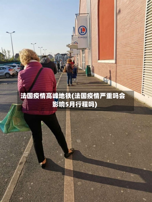 法国疫情高峰地铁(法国疫情严重吗会影响5月行程吗)-第2张图片