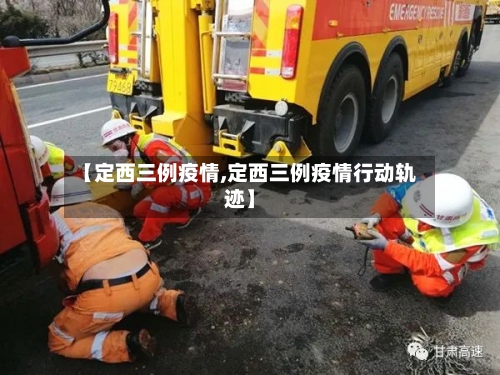 【定西三例疫情,定西三例疫情行动轨迹】
