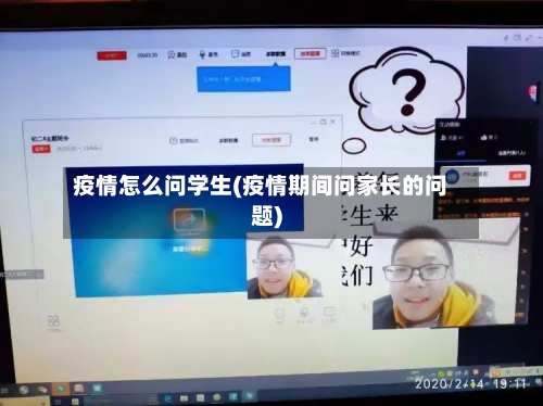 疫情怎么问学生(疫情期间问家长的问题)