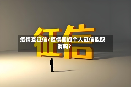 疫情查征信/疫情期间个人征信能取消吗?-第3张图片