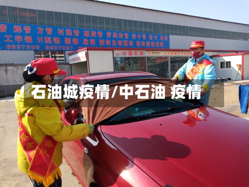石油城疫情/中石油 疫情-第3张图片