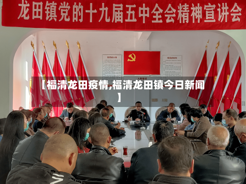 【福清龙田疫情,福清龙田镇今日新闻】