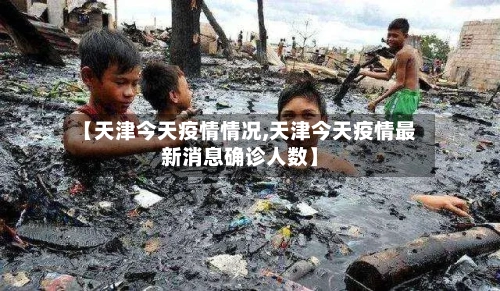 【天津今天疫情情况,天津今天疫情最新消息确诊人数】
