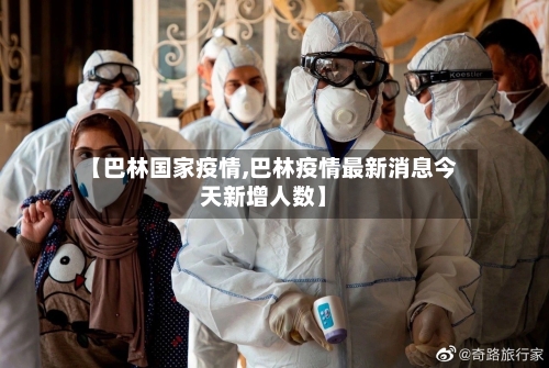 【巴林国家疫情,巴林疫情最新消息今天新增人数】-第2张图片
